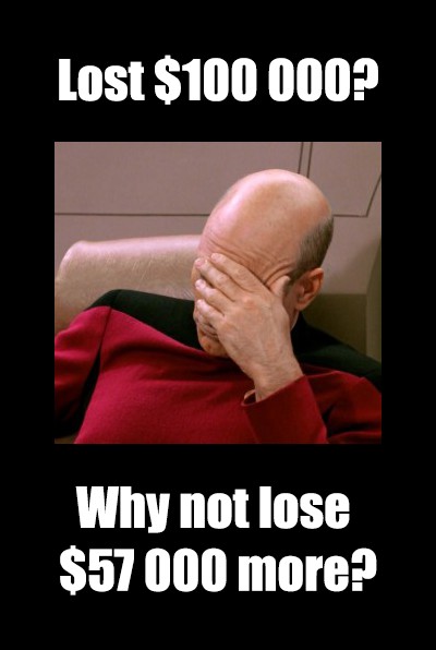 Demotivator saying: Lost $100k? Why not lose $57k more?